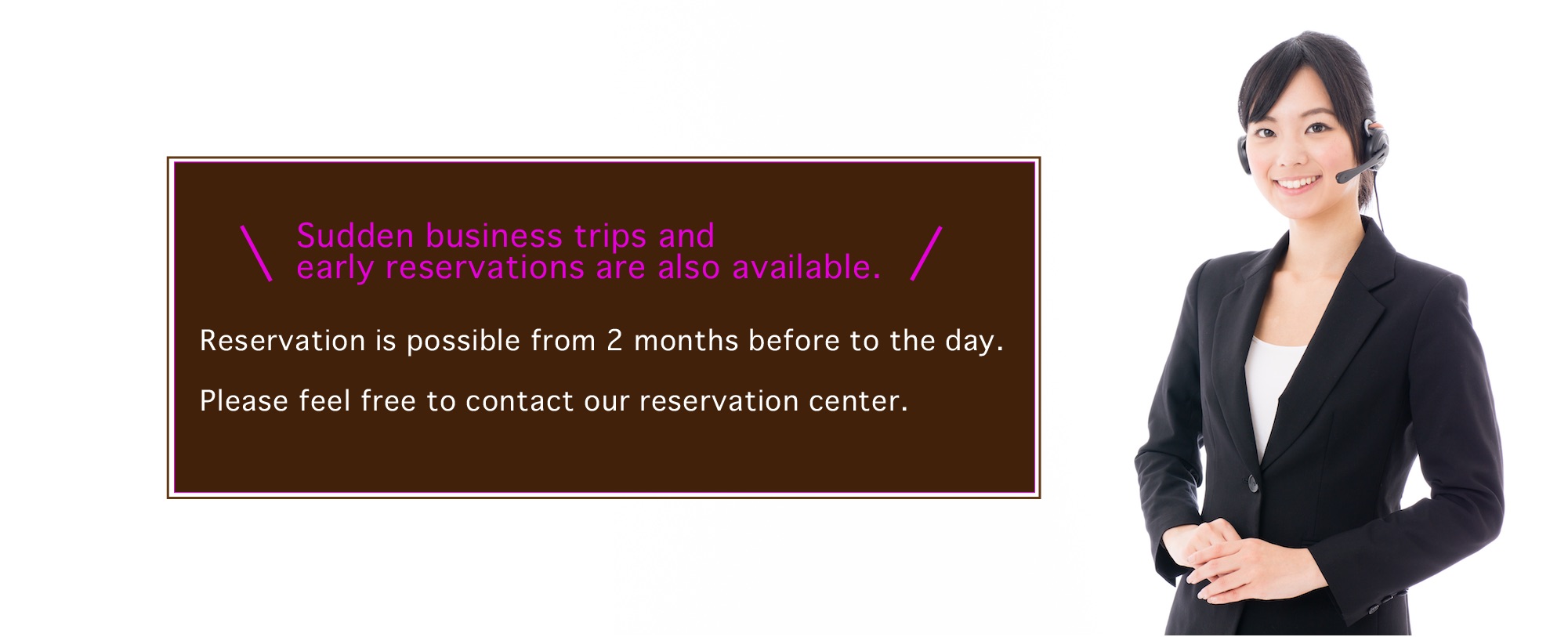Sudden business trips and early reservation are also available.